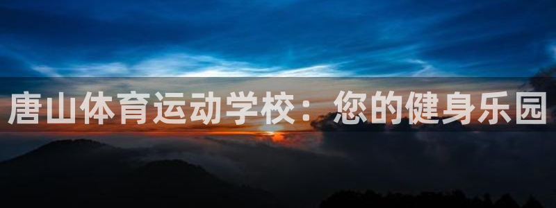 vsport体育官网下载平台APP:唐山体育运动学校:您的健