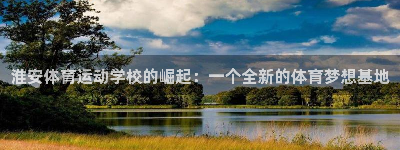 vsport体育官网下载平台:淮安体育运动学校的崛起:一个全